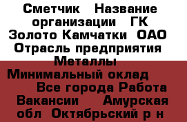 Сметчик › Название организации ­ ГК Золото Камчатки, ОАО › Отрасль предприятия ­ Металлы › Минимальный оклад ­ 35 000 - Все города Работа » Вакансии   . Амурская обл.,Октябрьский р-н